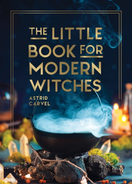 The Little Book for Modern Witches : Simple Tips, Crafts and Spells for Practising Modern Magick