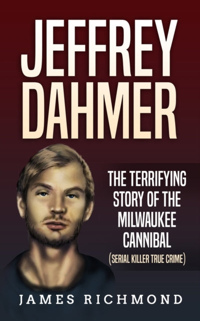 Jeffrey Dahmer : The Terrifying Story of the Milwaukee Cannibal